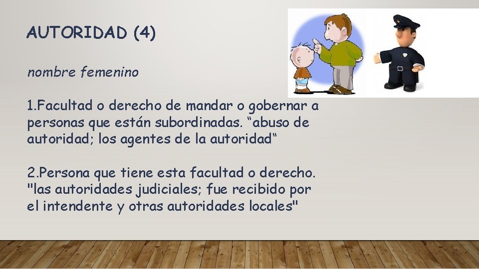 AUTORIDAD (4) nombre femenino 1. Facultad o derecho de mandar o gobernar a personas