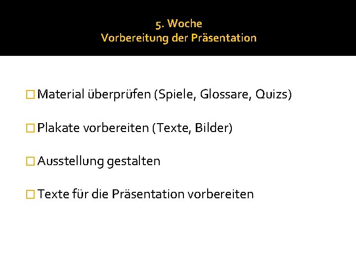 5. Woche Vorbereitung der Präsentation � Material überprüfen (Spiele, Glossare, Quizs) � Plakate vorbereiten