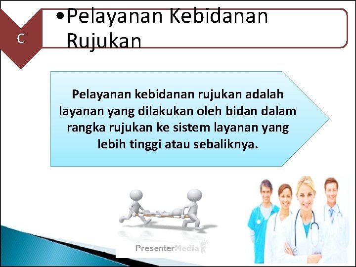 C • Pelayanan Kebidanan Rujukan Pelayanan kebidanan rujukan adalah layanan yang dilakukan oleh bidan