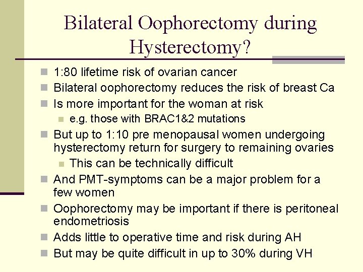 Bilateral Oophorectomy during Hysterectomy? n 1: 80 lifetime risk of ovarian cancer n Bilateral