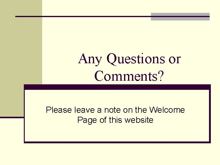 Any Questions or Comments? Please leave a note on the Welcome Page of this