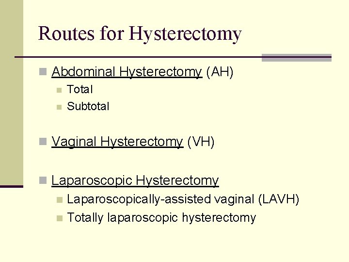 Routes for Hysterectomy n Abdominal Hysterectomy (AH) n n Total Subtotal n Vaginal Hysterectomy