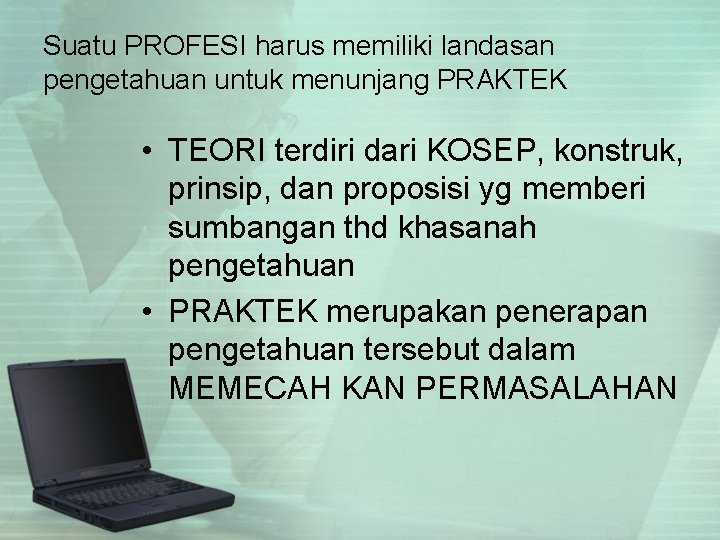 Suatu PROFESI harus memiliki landasan pengetahuan untuk menunjang PRAKTEK • TEORI terdiri dari KOSEP,