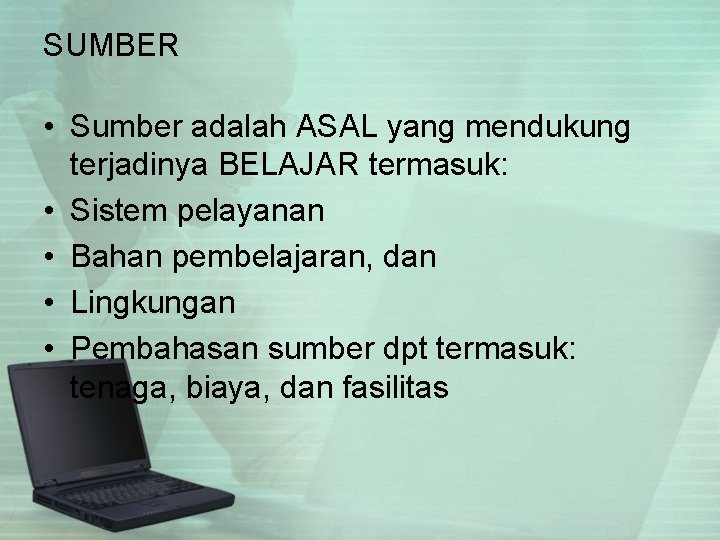 SUMBER • Sumber adalah ASAL yang mendukung terjadinya BELAJAR termasuk: • Sistem pelayanan •