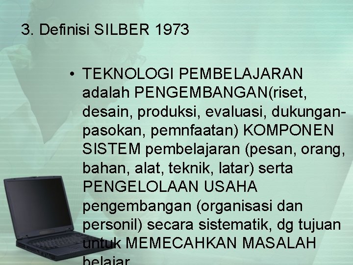 3. Definisi SILBER 1973 • TEKNOLOGI PEMBELAJARAN adalah PENGEMBANGAN(riset, desain, produksi, evaluasi, dukunganpasokan, pemnfaatan)