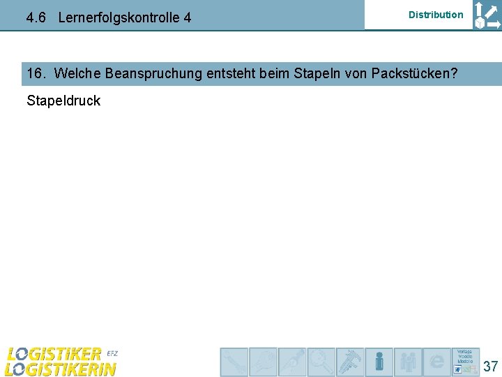 4. 6 Lernerfolgskontrolle 4 Distribution 16. Welche Beanspruchung entsteht beim Stapeln von Packstücken? Stapeldruck