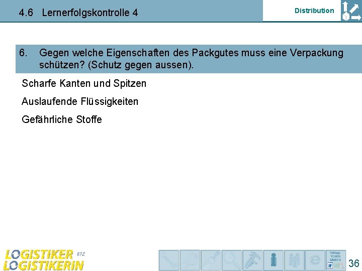 4. 6 Lernerfolgskontrolle 4 6. Distribution Gegen welche Eigenschaften des Packgutes muss eine Verpackung