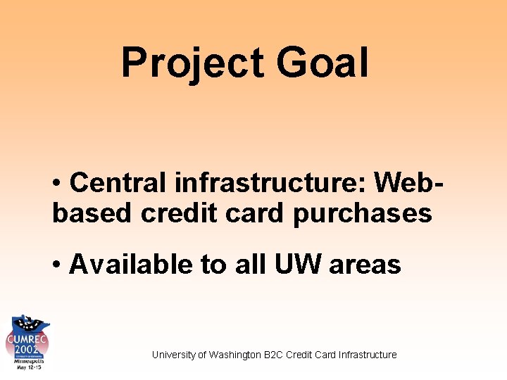 Project Goal • Central infrastructure: Webbased credit card purchases • Available to all UW