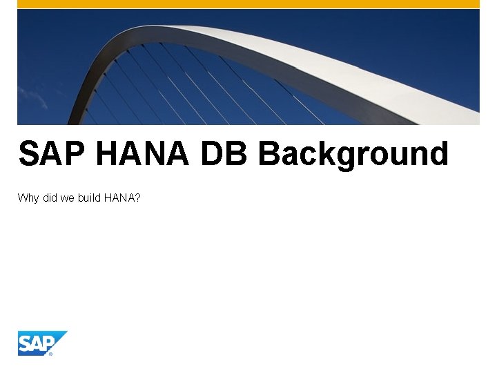SAP HANA DB Background Why did we build HANA? 