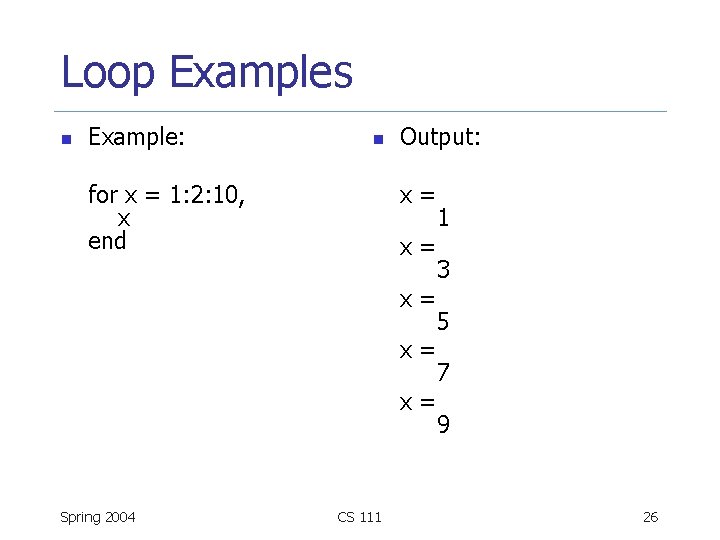 Loop Examples n Example: n for x = 1: 2: 10, x end Output: