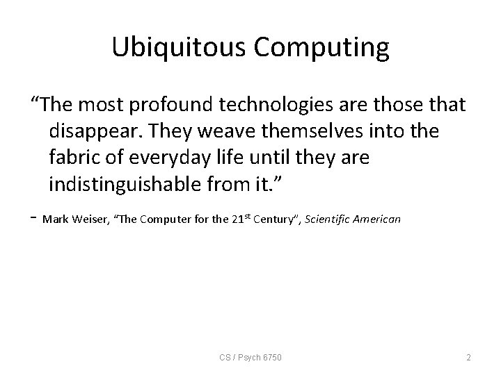 Ubiquitous Computing “The most profound technologies are those that disappear. They weave themselves into
