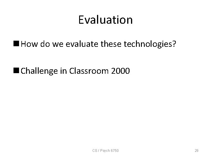 Evaluation n How do we evaluate these technologies? n Challenge in Classroom 2000 CS