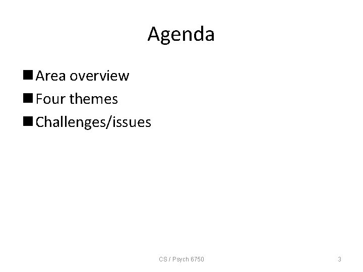 Agenda n Area overview n Four themes n Challenges/issues CS / Psych 6750 3