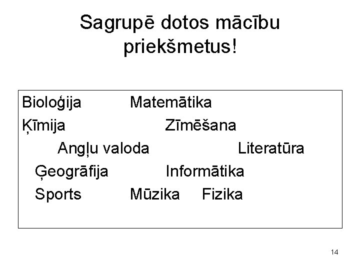 Sagrupē dotos mācību priekšmetus! Bioloģija Matemātika Ķīmija Zīmēšana Angļu valoda Literatūra Ģeogrāfija Informātika Sports