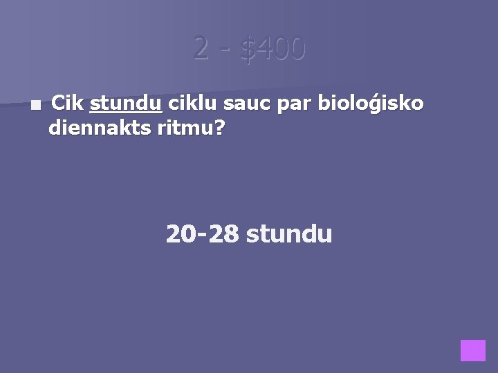 2 - $400 ■ Cik stundu ciklu sauc par bioloģisko diennakts ritmu? 20 -28