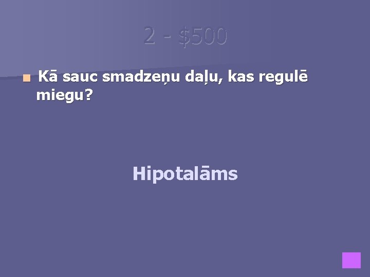 2 - $500 ■ Kā sauc smadzeņu daļu, kas regulē miegu? Hipotalāms 