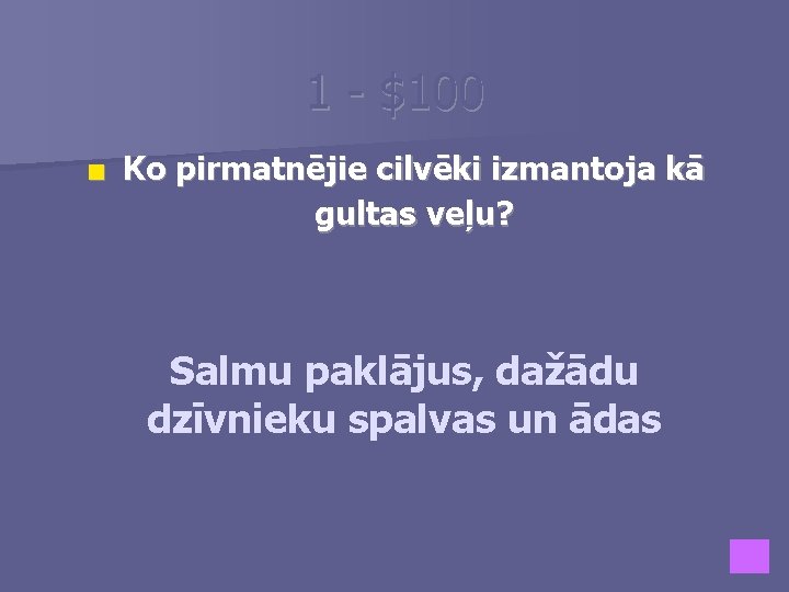 1 - $100 ■ Ko pirmatnējie cilvēki izmantoja kā gultas veļu? Salmu paklājus, dažādu