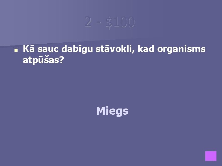 2 - $100 ■ Kā sauc dabīgu stāvokli, kad organisms atpūšas? Miegs 