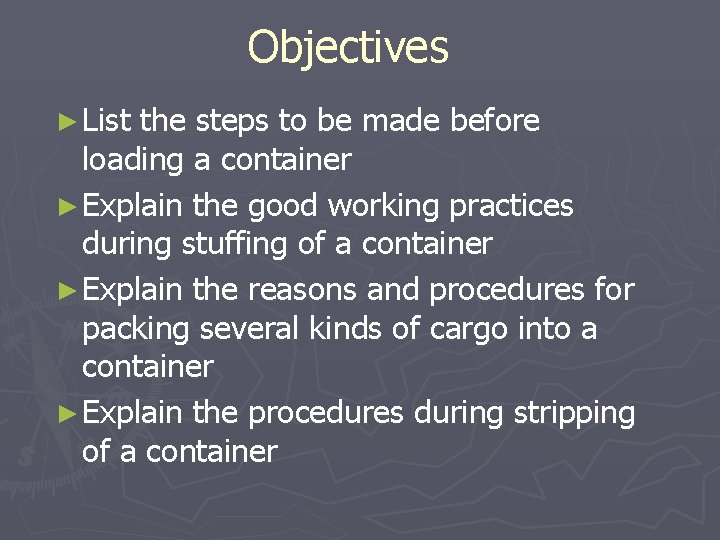 Objectives ► List the steps to be made before loading a container ► Explain