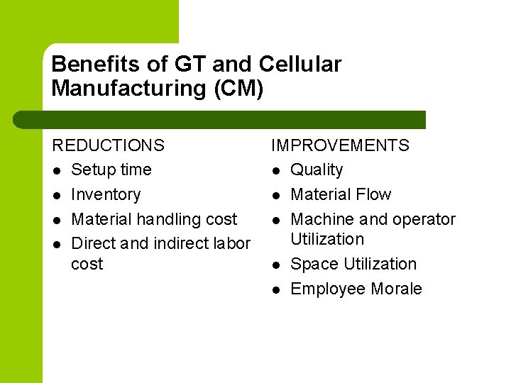 Benefits of GT and Cellular Manufacturing (CM) REDUCTIONS l Setup time l Inventory l
