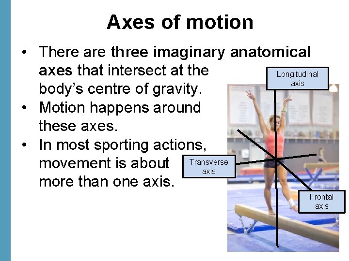 Axes of motion • There are three imaginary anatomical axes that intersect at the