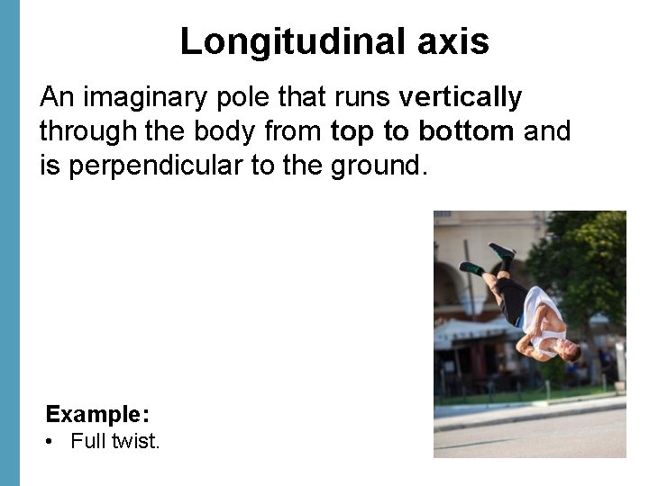 Longitudinal axis An imaginary pole that runs vertically through the body from top to
