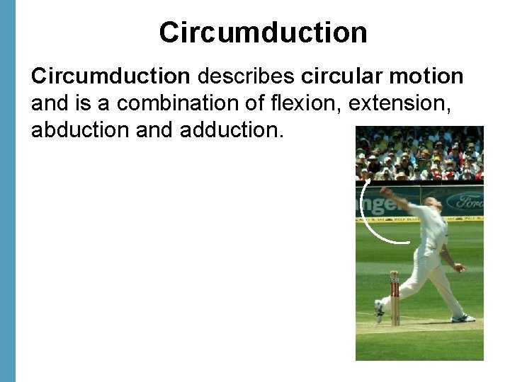 Circumduction describes circular motion and is a combination of flexion, extension, abduction and adduction.