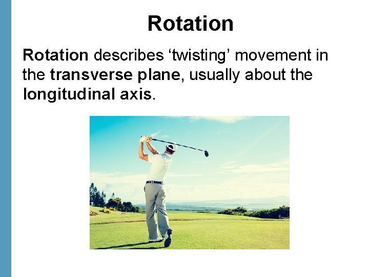 Rotation describes ‘twisting’ movement in the transverse plane, usually about the longitudinal axis. 