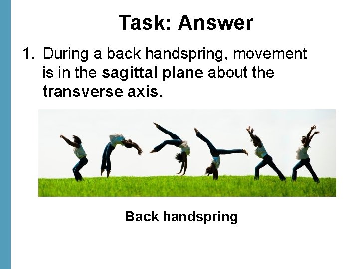 Task: Answer 1. During a back handspring, movement is in the sagittal plane about