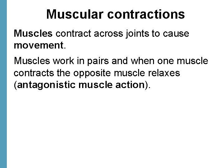 Muscular contractions Muscles contract across joints to cause movement. Muscles work in pairs and