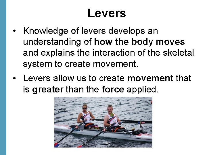 Levers • Knowledge of levers develops an understanding of how the body moves and