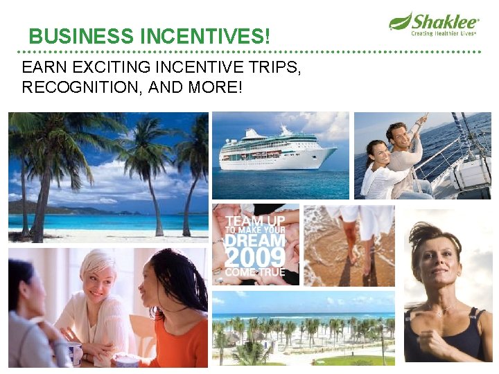 BUSINESS INCENTIVES! EARN EXCITING INCENTIVE TRIPS, RECOGNITION, AND MORE! 