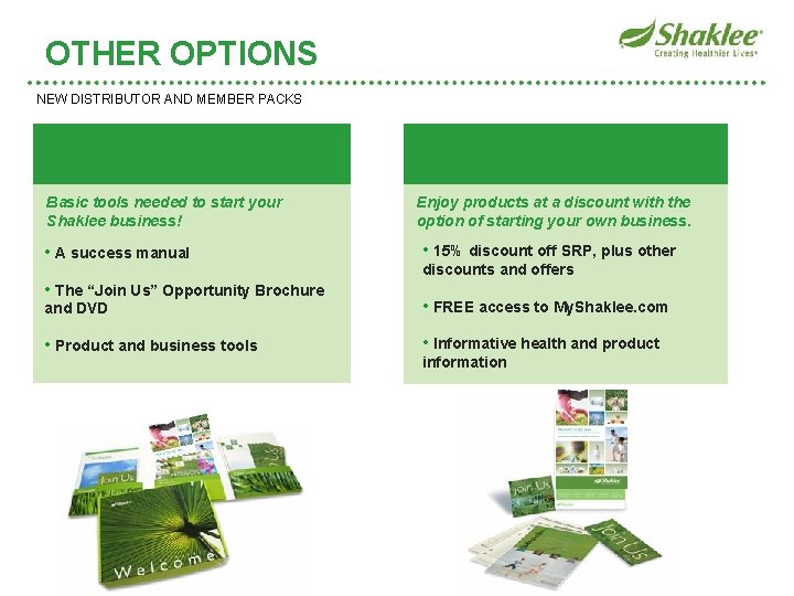 OTHER OPTIONS NEW DISTRIBUTOR AND MEMBER PACKS Basic tools needed to start your Shaklee