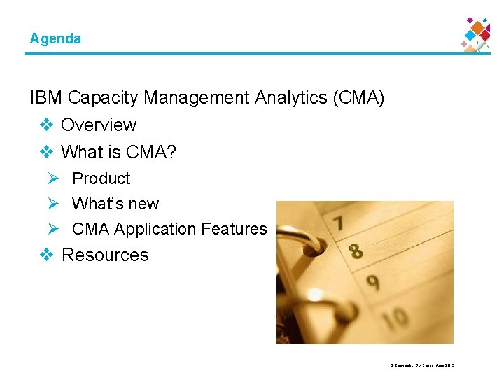 Agenda IBM Capacity Management Analytics (CMA) v Overview v What is CMA? Ø Product