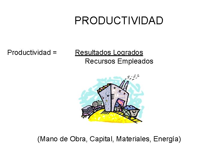 PRODUCTIVIDAD Productividad = Resultados Logrados Recursos Empleados (Mano de Obra, Capital, Materiales, Energía) 