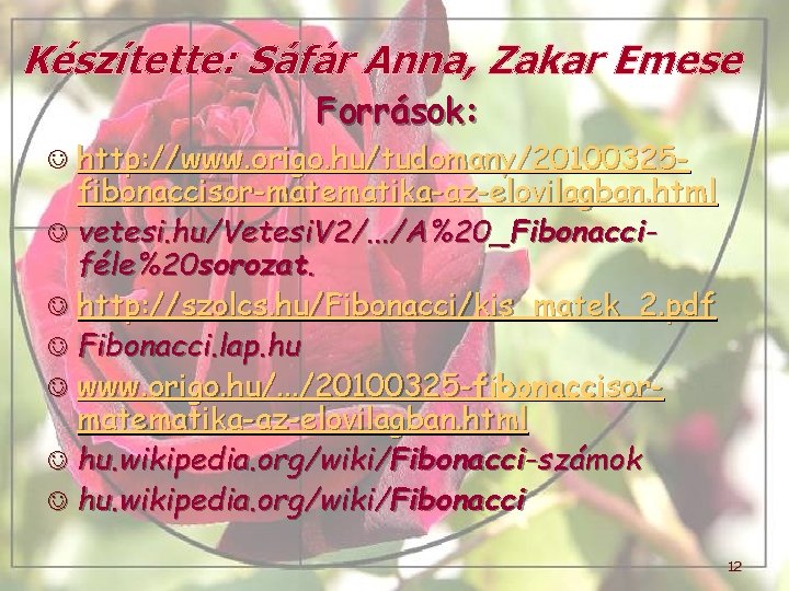 Készítette: Sáfár Anna, Zakar Emese Források: J http: //www. origo. hu/tudomany/20100325 - fibonaccisor-matematika-az-elovilagban. html