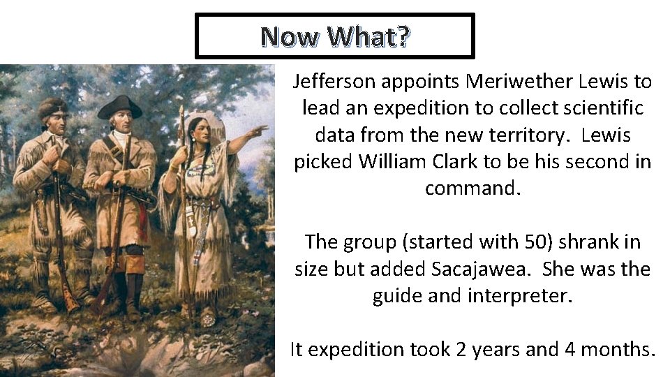 Now What? Jefferson appoints Meriwether Lewis to lead an expedition to collect scientific data