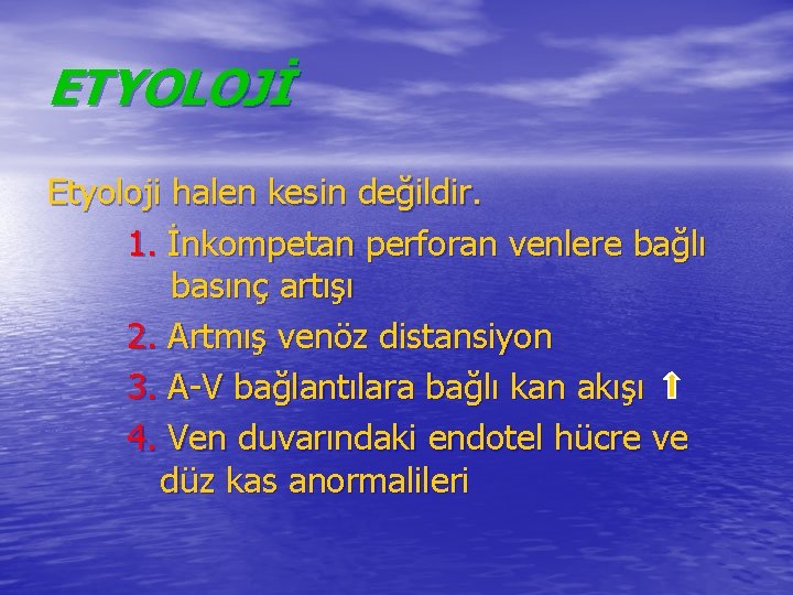 ETYOLOJİ Etyoloji halen kesin değildir. 1. İnkompetan perforan venlere bağlı basınç artışı 2. Artmış