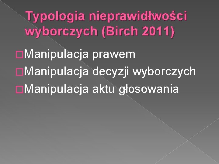 Typologia nieprawidłwości wyborczych (Birch 2011) �Manipulacja prawem �Manipulacja decyzji wyborczych �Manipulacja aktu głosowania 
