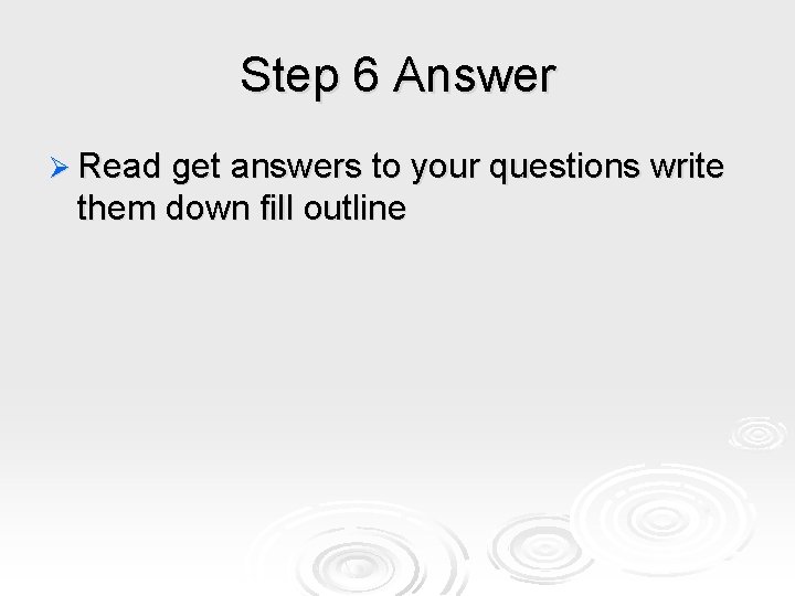 Step 6 Answer Ø Read get answers to your questions write them down fill