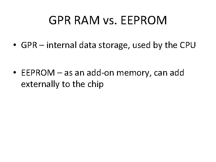 GPR RAM vs. EEPROM • GPR – internal data storage, used by the CPU