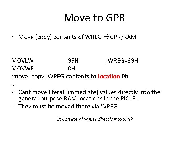 Move to GPR • Move [copy] contents of WREG GPR/RAM MOVLW 99 H ;