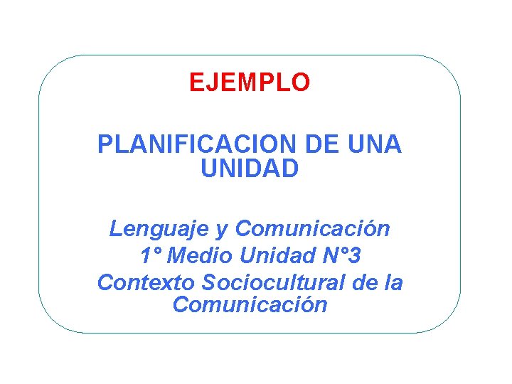 EJEMPLO PLANIFICACION DE UNA UNIDAD Lenguaje y Comunicación 1° Medio Unidad N° 3 Contexto