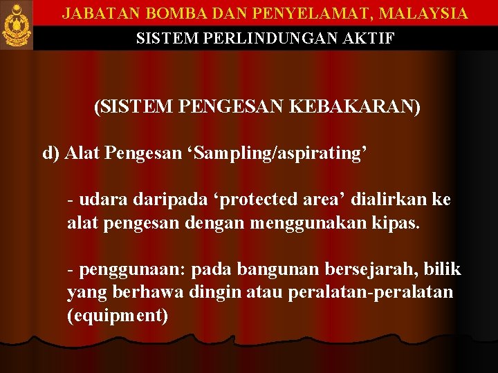 JABATAN BOMBA DAN PENYELAMAT, MALAYSIA SISTEM PERLINDUNGAN AKTIF (SISTEM PENGESAN KEBAKARAN) d) Alat Pengesan JABATAN BOMBA DAN PENYELAMAT, MALAYSIA SISTEM PERLINDUNGAN AKTIF (SISTEM PENGESAN KEBAKARAN) d) Alat Pengesan
