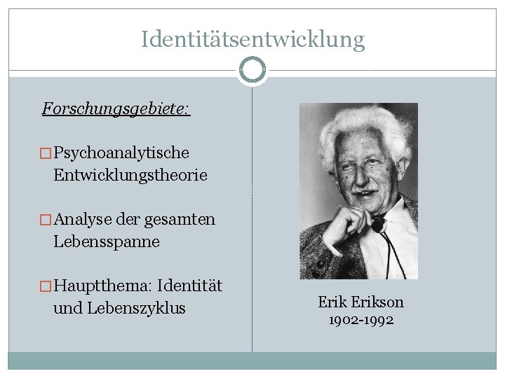 Identitätsentwicklung Forschungsgebiete: � Psychoanalytische Entwicklungstheorie � Analyse der gesamten Lebensspanne � Hauptthema: Identität und