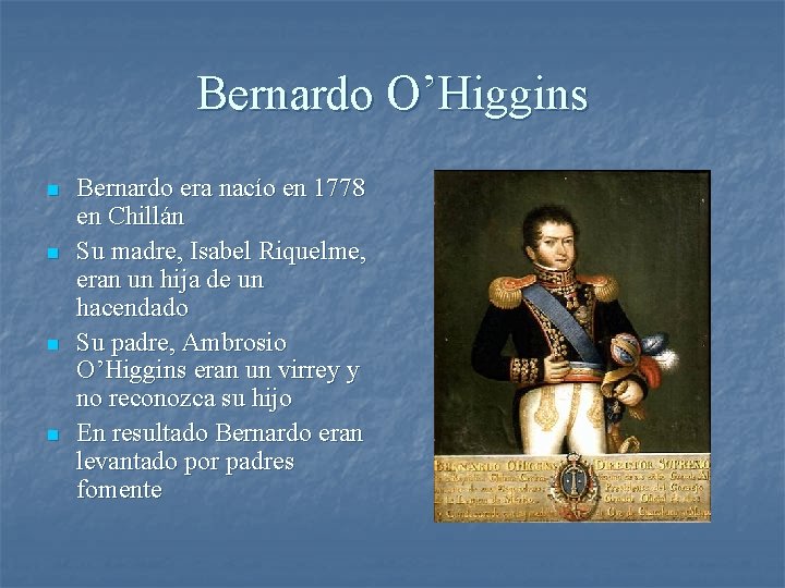 Bernardo O’Higgins n n Bernardo era nacío en 1778 en Chillán Su madre, Isabel