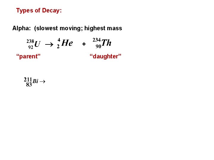 Types of Decay: Alpha: (slowest moving; highest mass + “parent” “daughter” 