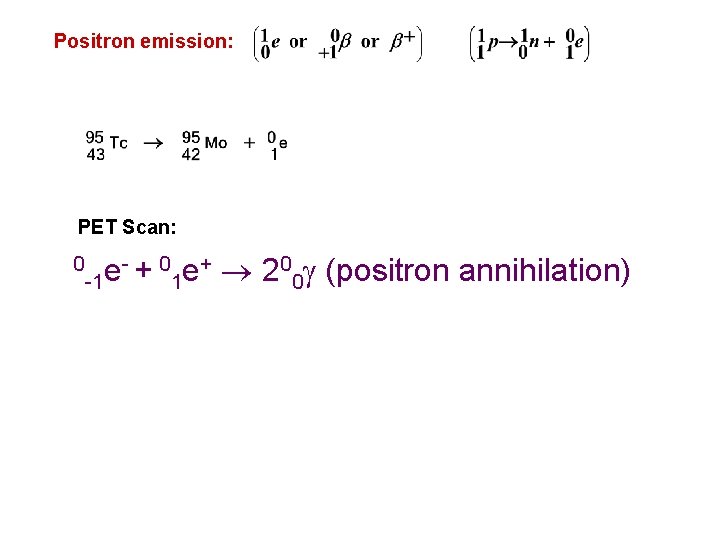 Positron emission: PET Scan: 0 - + 0 e+ 20 (positron annihilation) e -1
