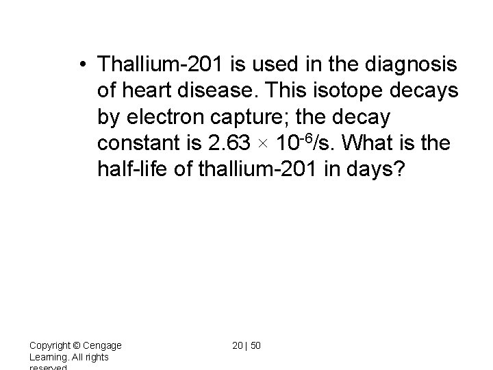  • Thallium-201 is used in the diagnosis of heart disease. This isotope decays