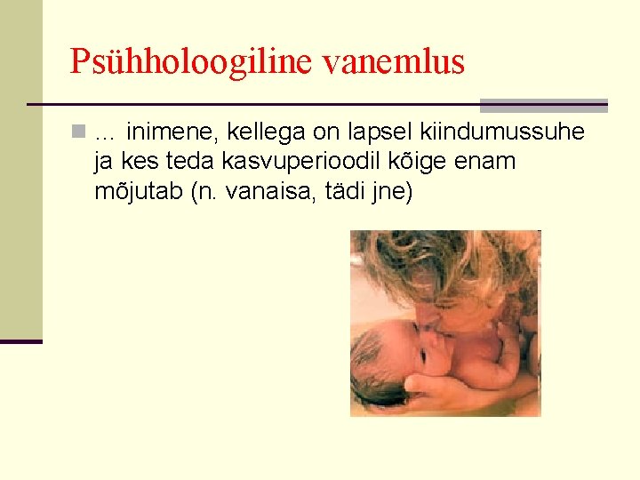 Psühholoogiline vanemlus n … inimene, kellega on lapsel kiindumussuhe ja kes teda kasvuperioodil kõige